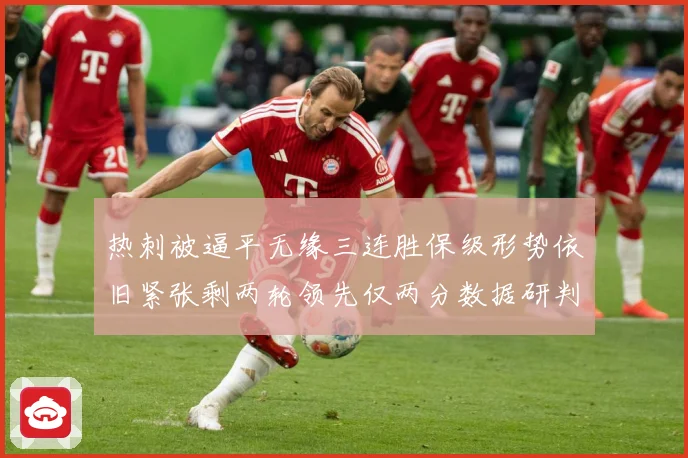 热刺被逼平无缘三连胜保级形势依旧紧张剩两轮领先仅两分数据研判：最新赛事动态与深度分析