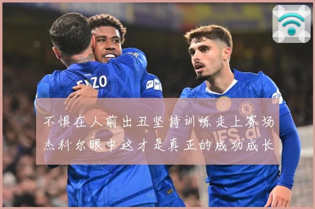 不惧在人前出丑坚持训练走上赛场杰科尔眼中这才是真正的成功成长观察：最新赛事动态与深度分析