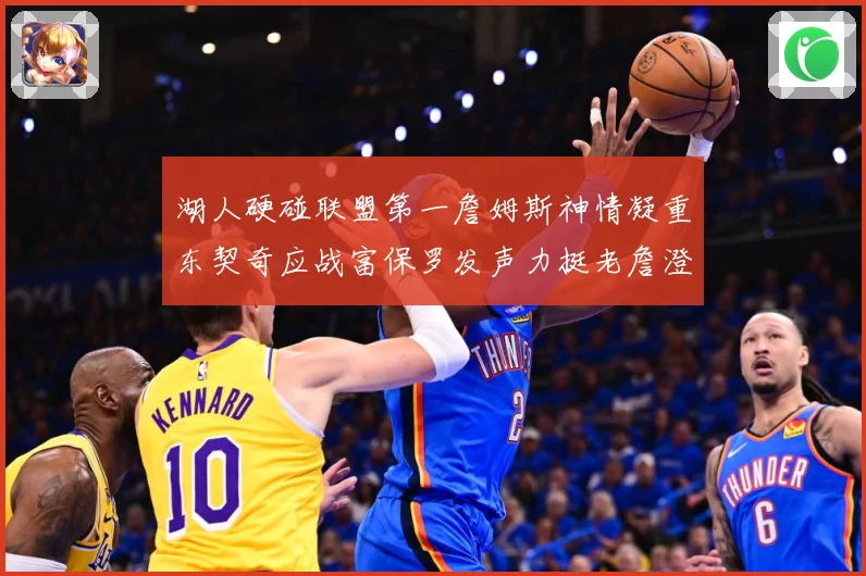 湖人硬碰联盟第一詹姆斯神情凝重东契奇应战富保罗发声力挺老詹澄赛场复盘：最新赛事动态与深度分析