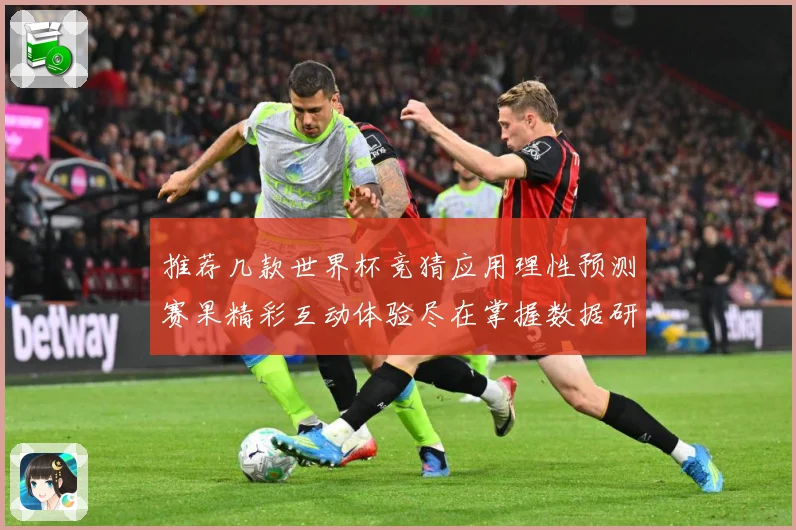 推荐几款世界杯竞猜应用理性预测赛果精彩互动体验尽在掌握数据研判：最新赛事动态与深度分析