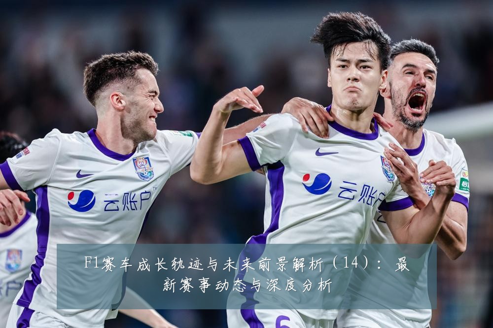 F1赛车成长轨迹与未来前景解析（14）：最新赛事动态与深度分析