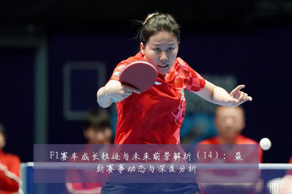 F1赛车成长轨迹与未来前景解析（14）：最新赛事动态与深度分析