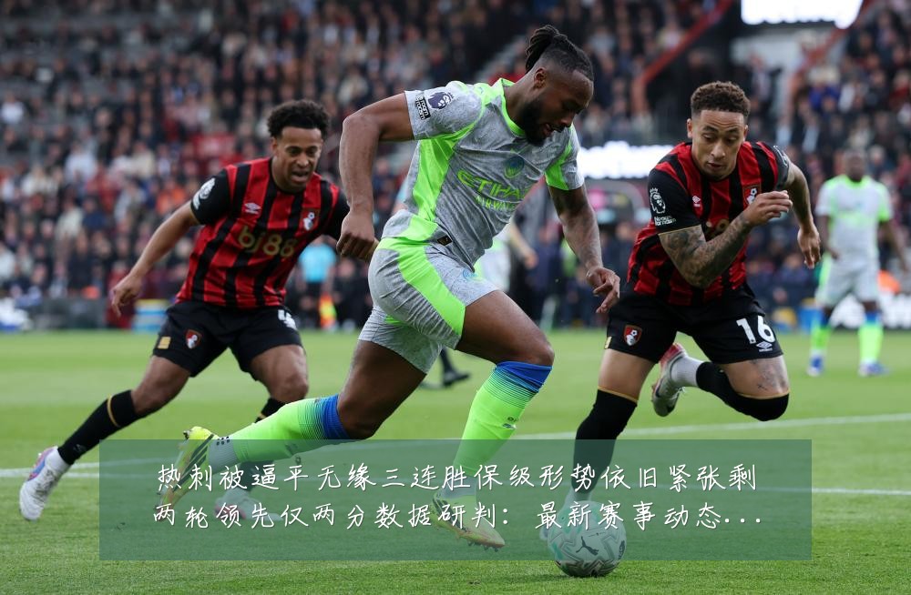 热刺被逼平无缘三连胜保级形势依旧紧张剩两轮领先仅两分数据研判:最新赛事动态与深度分析