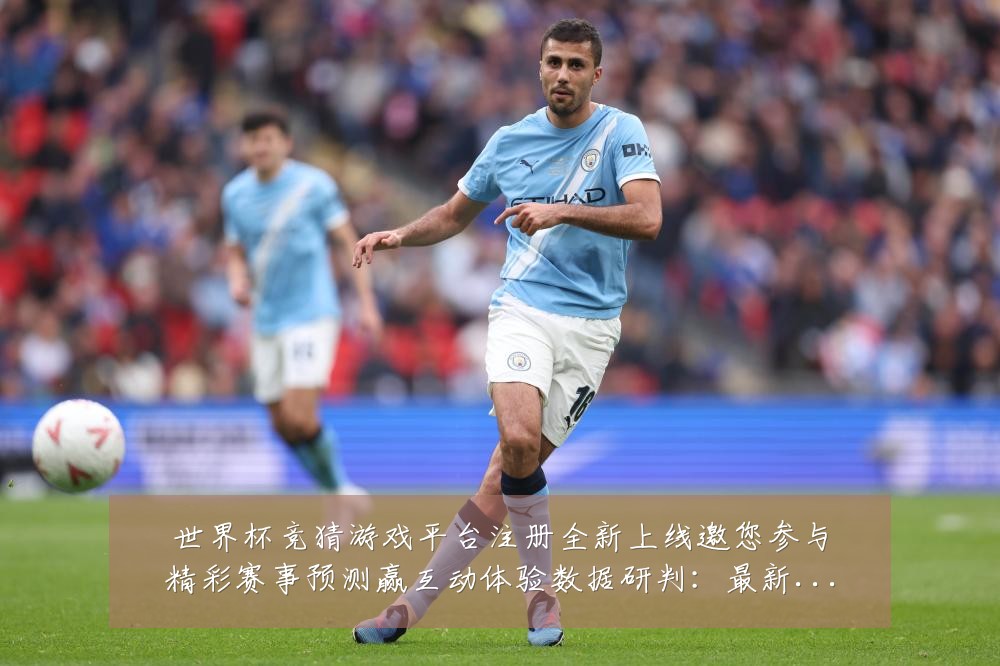 世界杯竞猜游戏平台注册全新上线邀您参与精彩赛事预测赢互动体验数据研判：最新赛事动态与深度分析